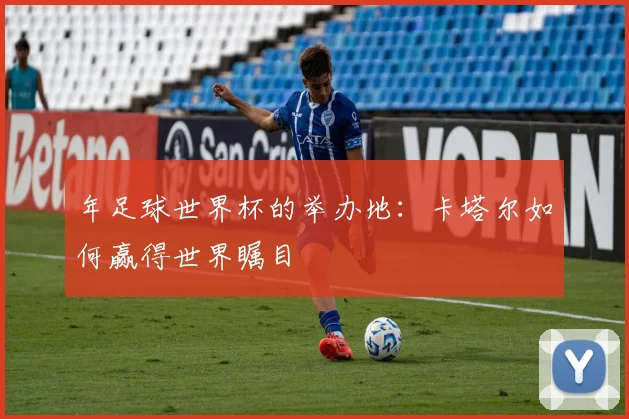 年足球世界杯的举办地：卡塔尔如何赢得世界瞩目