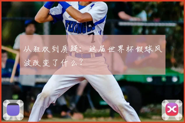 从狂欢到质疑：这届世界杯假球风波改变了什么？