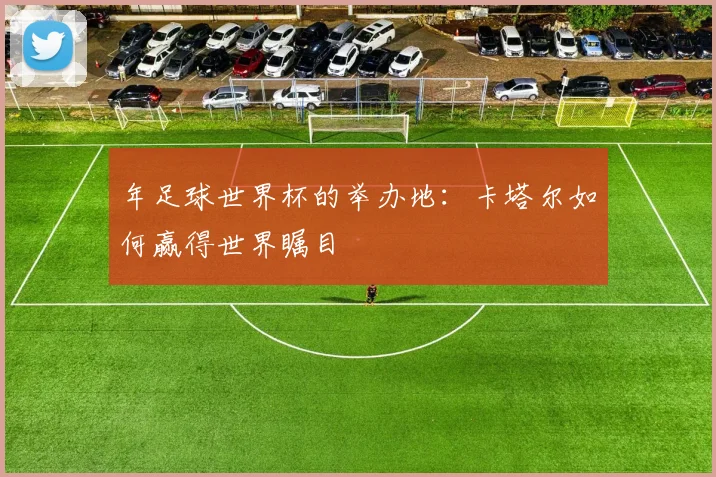 年足球世界杯的举办地：卡塔尔如何赢得世界瞩目