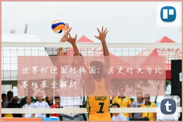 世界杯德国对韩国：历史对决与比赛结果全解析