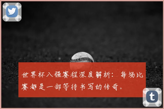 世界杯八强赛程深度解析：每场比赛都是一部等待书写的传奇。