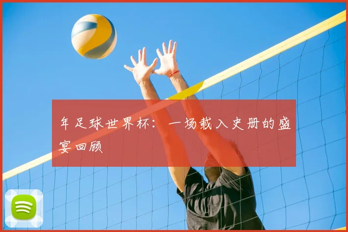 年足球世界杯：一场载入史册的盛宴回顾