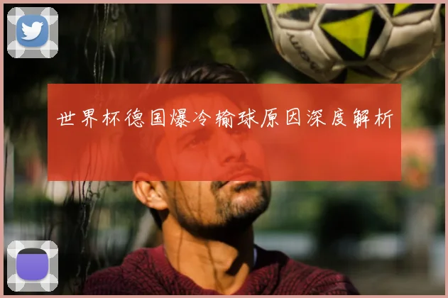 世界杯德国爆冷输球原因深度解析