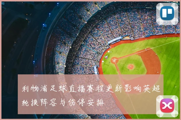 利物浦足球直播赛程更新影响英超轮换阵容与伤停安排