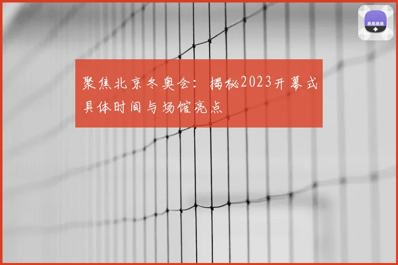 聚焦北京冬奥会：揭秘2023开幕式具体时间与场馆亮点
