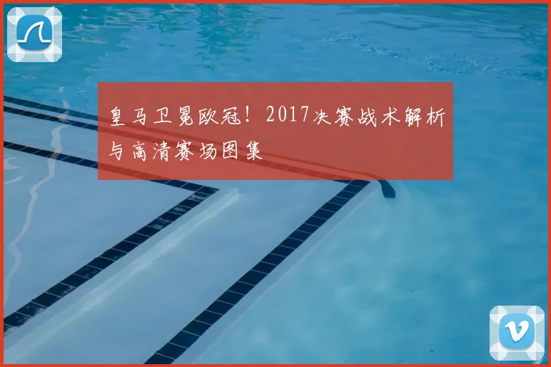 皇马卫冕欧冠！2017决赛战术解析与高清赛场图集