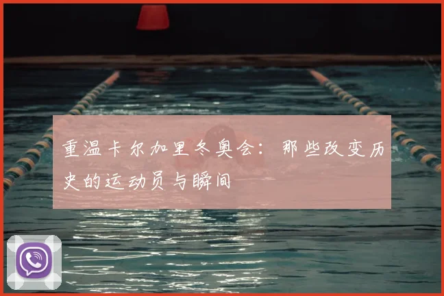 重温卡尔加里冬奥会：那些改变历史的运动员与瞬间