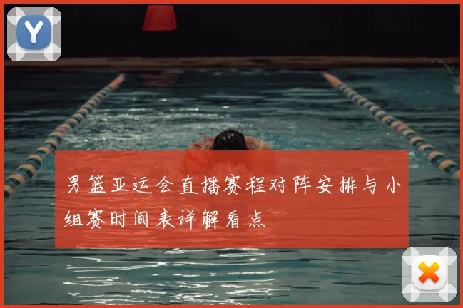 男篮亚运会直播赛程对阵安排与小组赛时间表详解看点