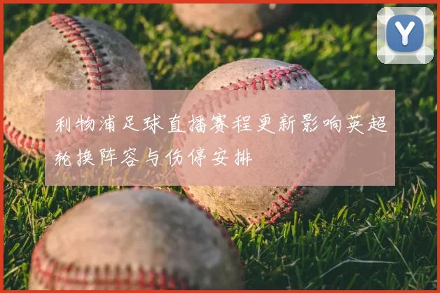 利物浦足球直播赛程更新影响英超轮换阵容与伤停安排