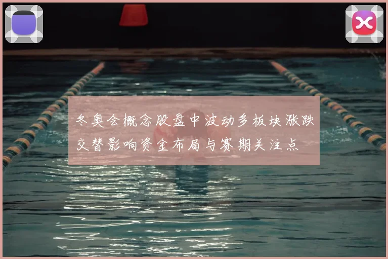 冬奥会概念股盘中波动多板块涨跌交替影响资金布局与赛期关注点