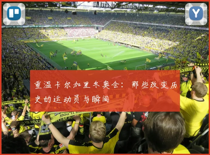 重温卡尔加里冬奥会：那些改变历史的运动员与瞬间